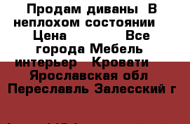 Продам диваны. В неплохом состоянии. › Цена ­ 15 000 - Все города Мебель, интерьер » Кровати   . Ярославская обл.,Переславль-Залесский г.